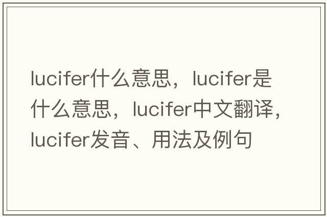 lucifer什么意思，lucifer是什么意思，lucifer中文翻譯，lucifer發(fā)音、用法及例句