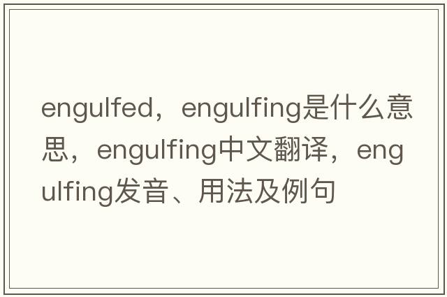engulfed，engulfing是什么意思，engulfing中文翻譯，engulfing發(fā)音、用法及例句