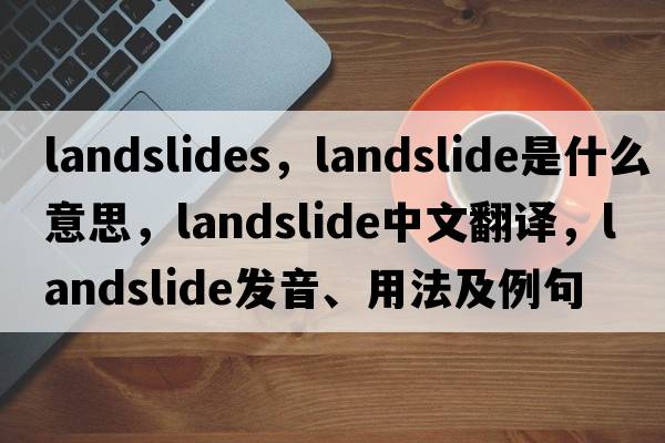 landslides，landslide是什么意思，landslide中文翻譯，landslide發(fā)音、用法及例句