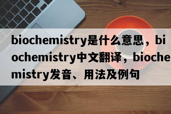 biochemistry是什么意思，biochemistry中文翻譯，biochemistry發(fā)音、用法及例句