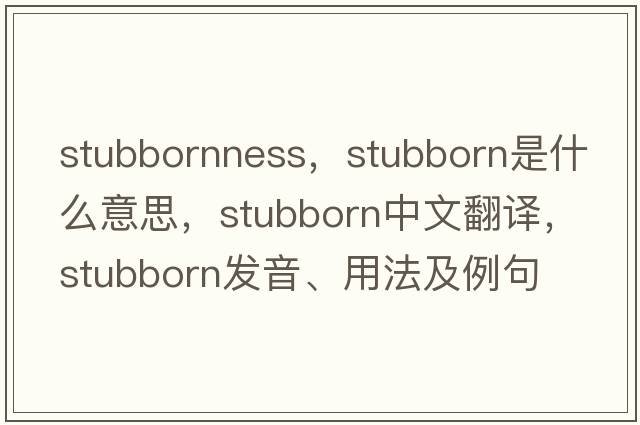 stubbornness，stubborn是什么意思，stubborn中文翻譯，stubborn發(fā)音、用法及例句