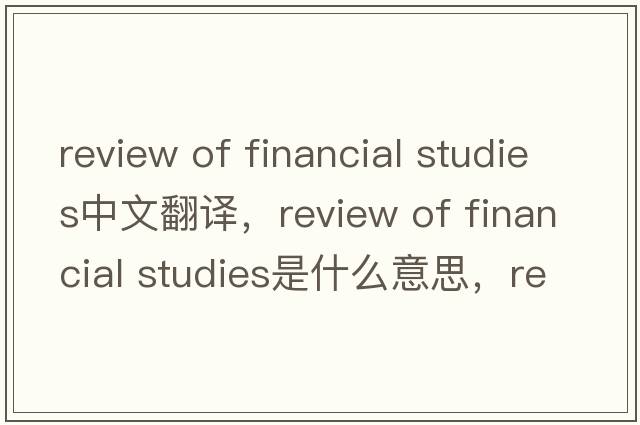 review of financial studies中文翻譯，review of financial studies是什么意思，review of financial studies發(fā)音、用法及例句