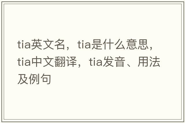 tia英文名，tia是什么意思，tia中文翻譯，tia發(fā)音、用法及例句