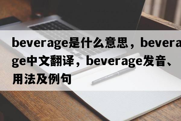 beverage是什么意思，beverage中文翻譯，beverage發(fā)音、用法及例句