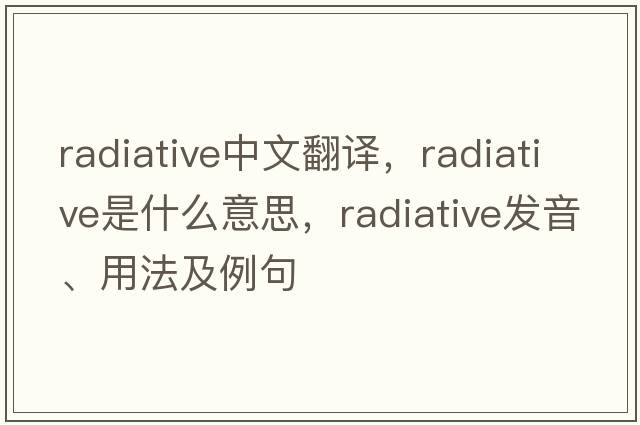 radiative中文翻譯，radiative是什么意思，radiative發(fā)音、用法及例句