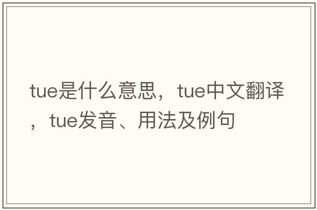 tue是什么意思，tue中文翻譯，tue發(fā)音、用法及例句