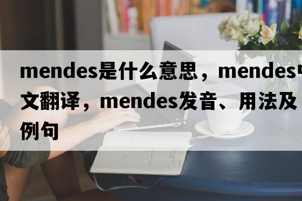 Mendes是什么意思，Mendes中文翻譯，Mendes發(fā)音、用法及例句