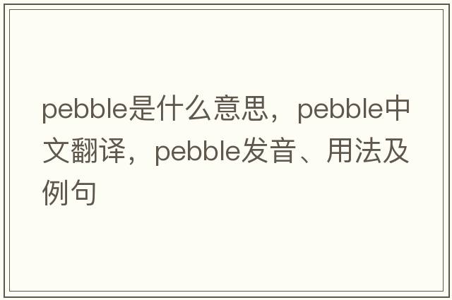 pebble是什么意思，pebble中文翻譯，pebble發(fā)音、用法及例句