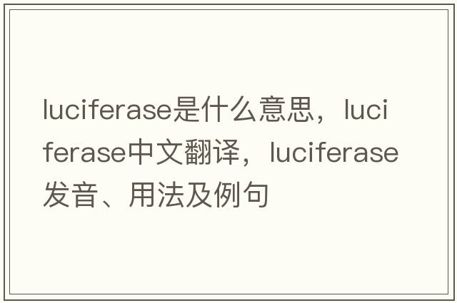 luciferase是什么意思，luciferase中文翻譯，luciferase發(fā)音、用法及例句