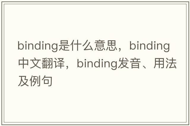binding是什么意思，binding中文翻譯，binding發(fā)音、用法及例句