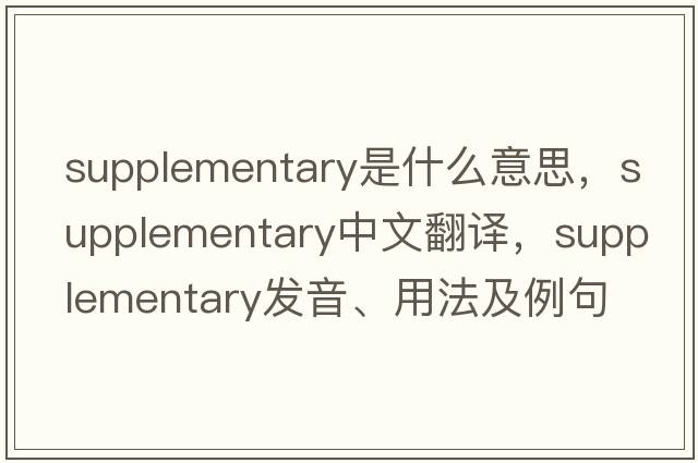 supplementary是什么意思，supplementary中文翻譯，supplementary發(fā)音、用法及例句