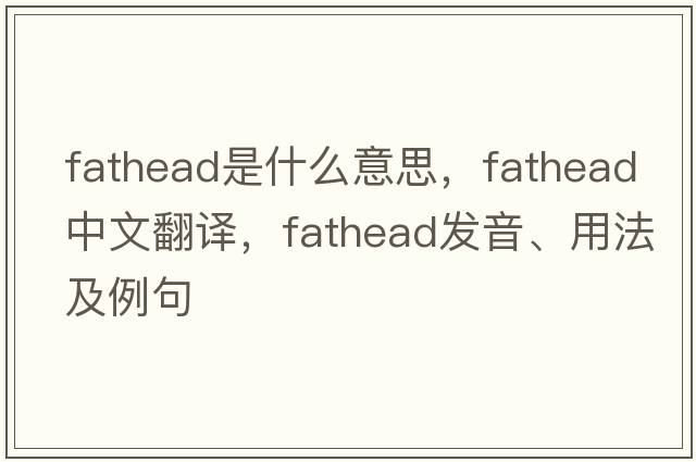 fathead是什么意思，fathead中文翻譯，fathead發(fā)音、用法及例句