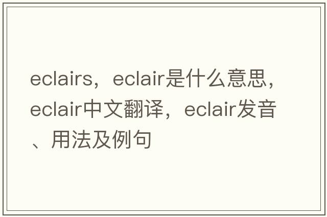 eclairs，eclair是什么意思，eclair中文翻譯，eclair發(fā)音、用法及例句