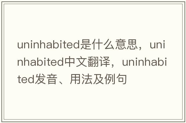 uninhabited是什么意思，uninhabited中文翻譯，uninhabited發(fā)音、用法及例句