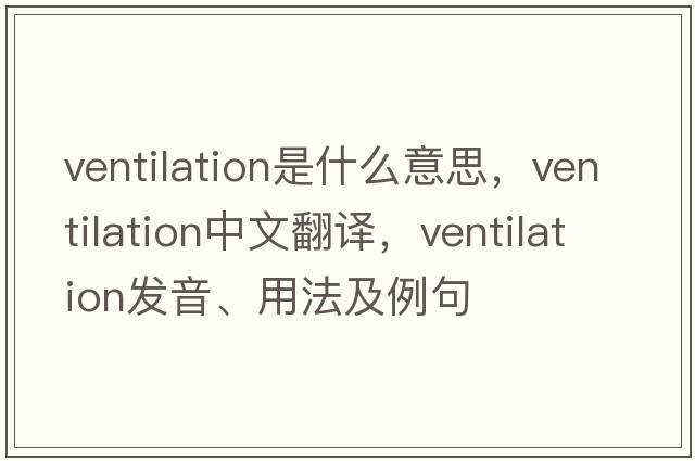 ventilation是什么意思，ventilation中文翻譯，ventilation發(fā)音、用法及例句