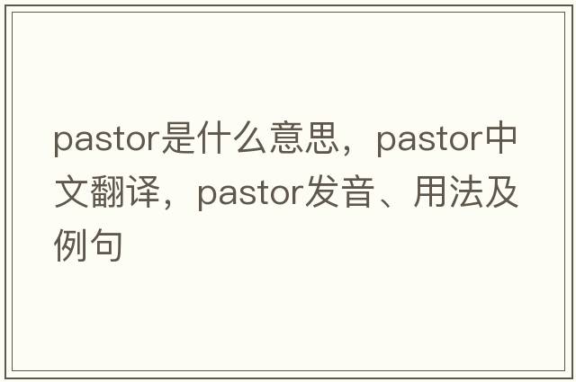 pastor是什么意思，pastor中文翻譯，pastor發(fā)音、用法及例句