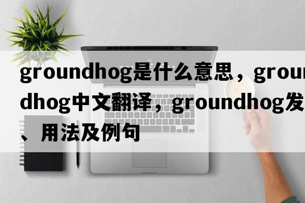groundhog是什么意思，groundhog中文翻譯，groundhog發(fā)音、用法及例句