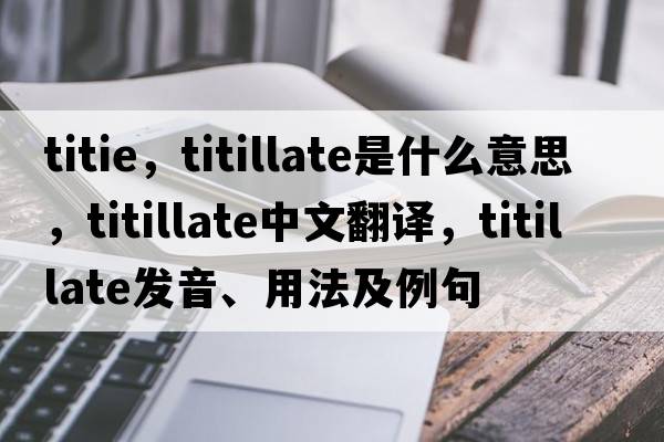 titie，titillate是什么意思，titillate中文翻譯，titillate發(fā)音、用法及例句
