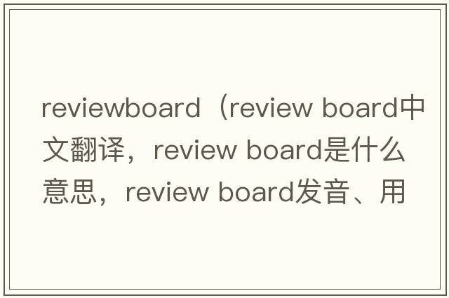 reviewboard（review board中文翻譯，review board是什么意思，review board發(fā)音、用法及例句）