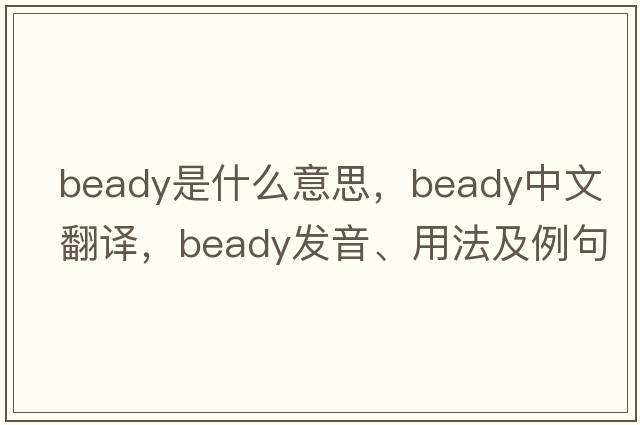 beady是什么意思，beady中文翻譯，beady發(fā)音、用法及例句