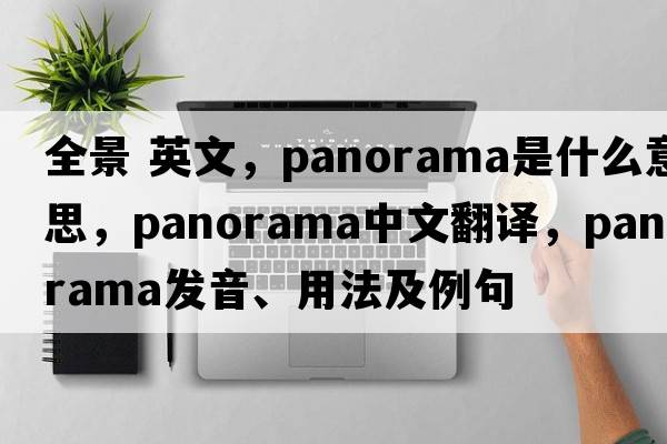 全景 英文，panorama是什么意思，panorama中文翻譯，panorama發(fā)音、用法及例句