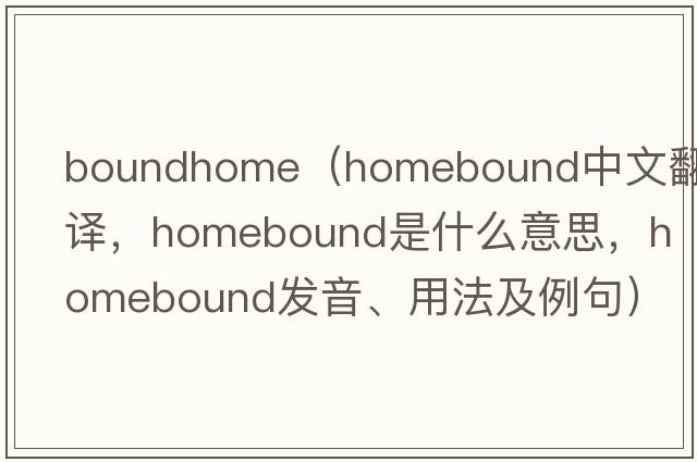 boundhome（homebound中文翻譯，homebound是什么意思，homebound發(fā)音、用法及例句）