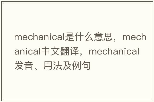 mechanical是什么意思，mechanical中文翻譯，mechanical發(fā)音、用法及例句