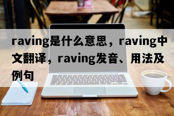 raving是什么意思，raving中文翻譯，raving發(fā)音、用法及例句