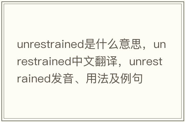 unrestrained是什么意思，unrestrained中文翻譯，unrestrained發(fā)音、用法及例句