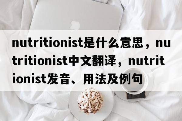 nutritionist是什么意思，nutritionist中文翻譯，nutritionist發(fā)音、用法及例句