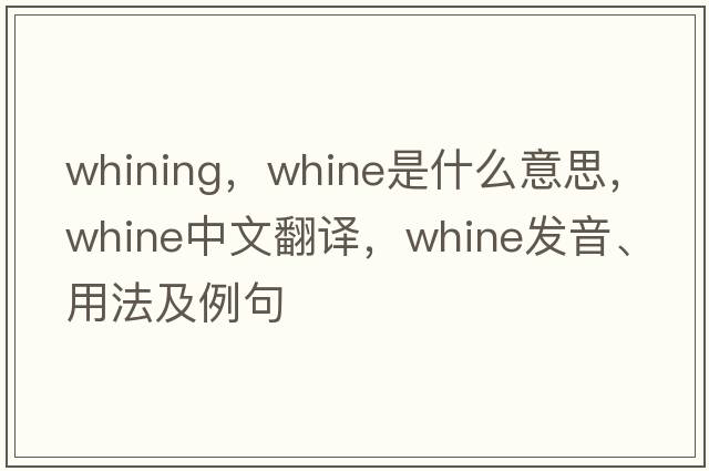 whining，whine是什么意思，whine中文翻譯，whine發(fā)音、用法及例句