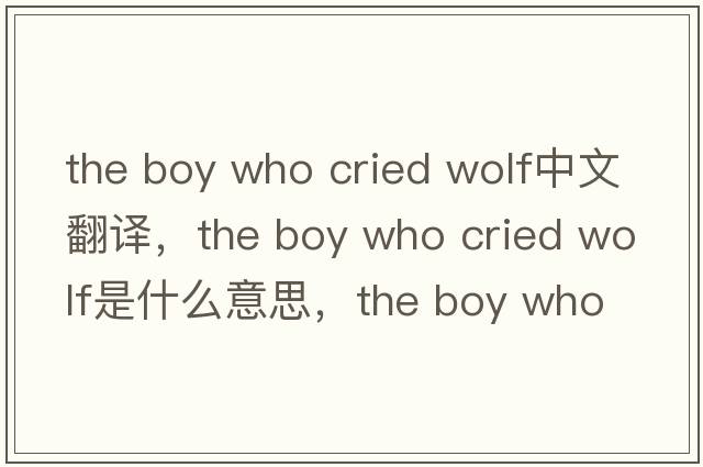 the boy who cried wolf中文翻譯，the boy who cried wolf是什么意思，the boy who cried wolf發(fā)音、用法及例句