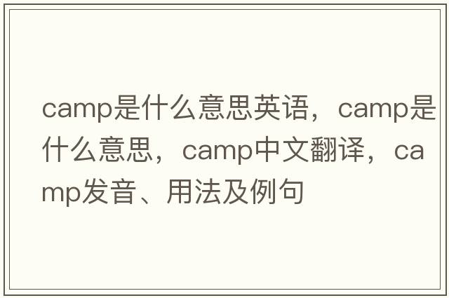 camp是什么意思英語(yǔ)，camp是什么意思，camp中文翻譯，camp發(fā)音、用法及例句