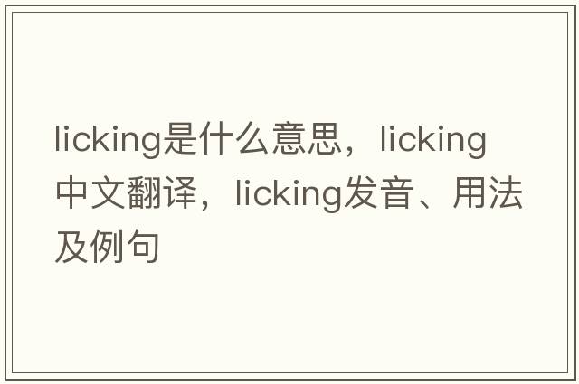 licking是什么意思，licking中文翻譯，licking發(fā)音、用法及例句