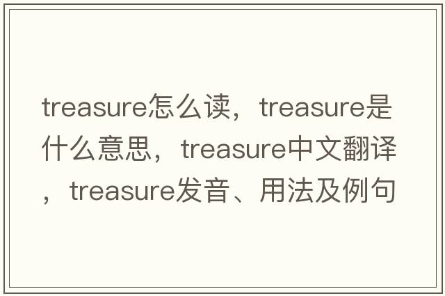 treasure怎么讀，treasure是什么意思，treasure中文翻譯，treasure發(fā)音、用法及例句