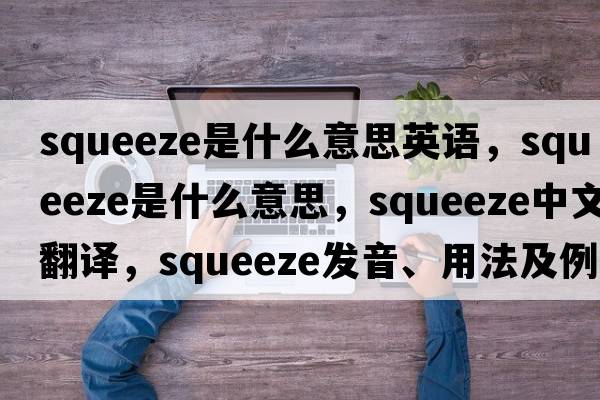 squeeze是什么意思英語，squeeze是什么意思，squeeze中文翻譯，squeeze發(fā)音、用法及例句