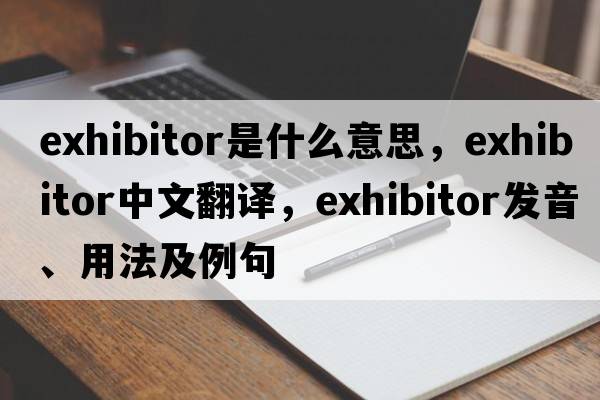exhibitor是什么意思，exhibitor中文翻譯，exhibitor發(fā)音、用法及例句