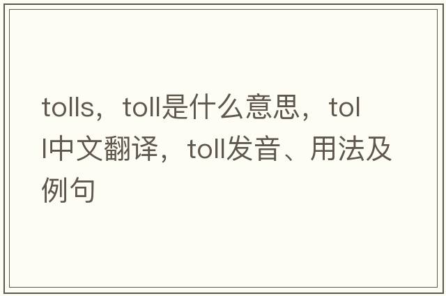 tolls，toll是什么意思，toll中文翻譯，toll發(fā)音、用法及例句