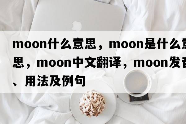 Moon什么意思，moon是什么意思，moon中文翻譯，moon發(fā)音、用法及例句