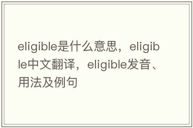 eligible是什么意思，eligible中文翻譯，eligible發(fā)音、用法及例句