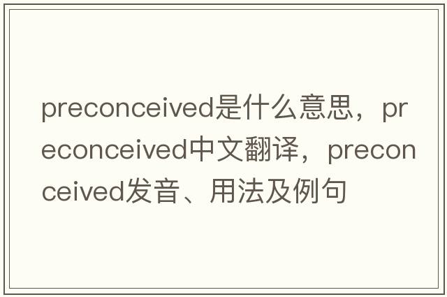 preconceived是什么意思，preconceived中文翻譯，preconceived發(fā)音、用法及例句