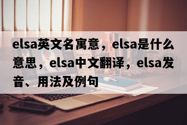 elsa英文名寓意，elsa是什么意思，elsa中文翻譯，elsa發(fā)音、用法及例句