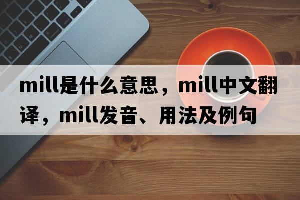 mill是什么意思，mill中文翻譯，mill發(fā)音、用法及例句