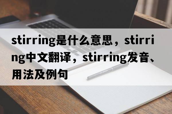 stirring是什么意思，stirring中文翻譯，stirring發(fā)音、用法及例句