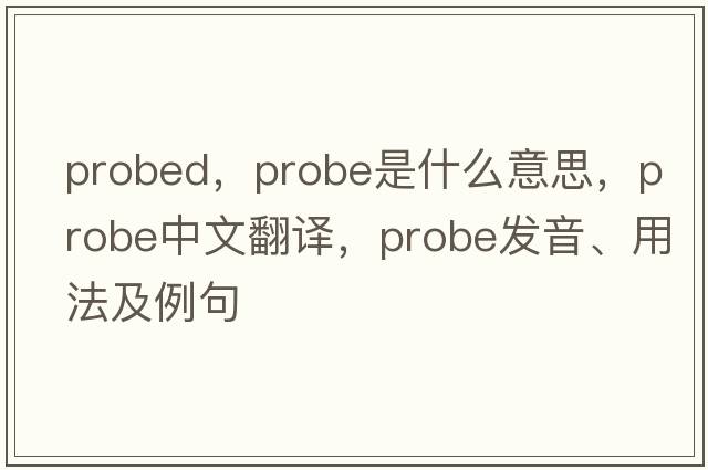probed，probe是什么意思，probe中文翻譯，probe發(fā)音、用法及例句