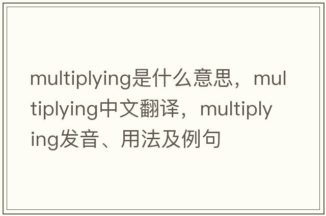 multiplying是什么意思，multiplying中文翻譯，multiplying發(fā)音、用法及例句
