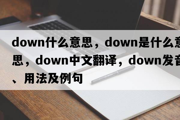 down什么意思，down是什么意思，down中文翻譯，down發(fā)音、用法及例句