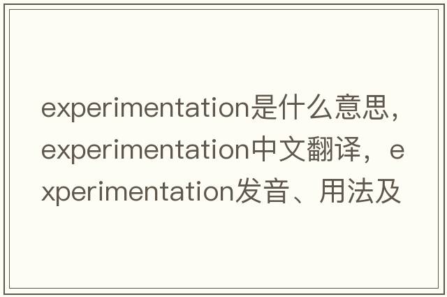 experimentation是什么意思，experimentation中文翻譯，experimentation發(fā)音、用法及例句