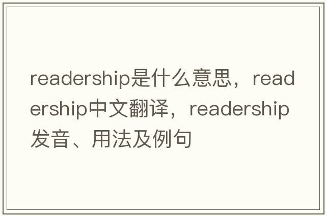 readership是什么意思，readership中文翻譯，readership發(fā)音、用法及例句