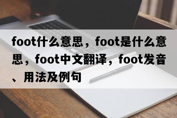 foot什么意思，foot是什么意思，foot中文翻譯，foot發(fā)音、用法及例句